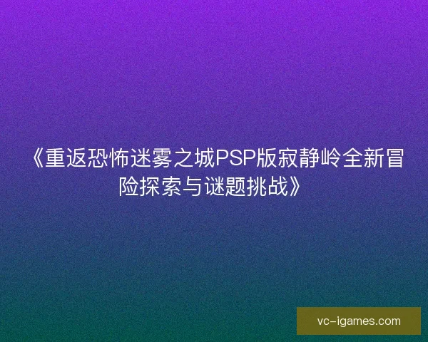 《重返恐怖迷雾之城PSP版寂静岭全新冒险探索与谜题挑战》