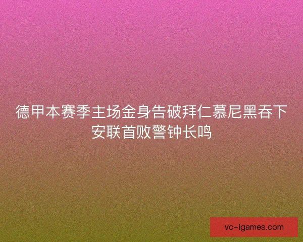 德甲本赛季主场金身告破拜仁慕尼黑吞下安联首败警钟长鸣