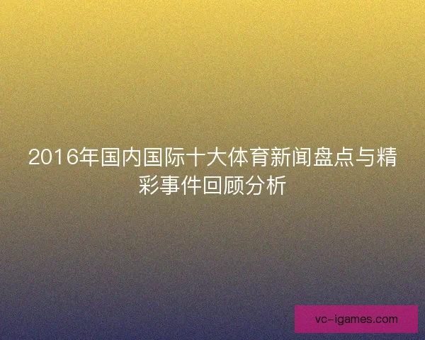 2016年国内国际十大体育新闻盘点与精彩事件回顾分析