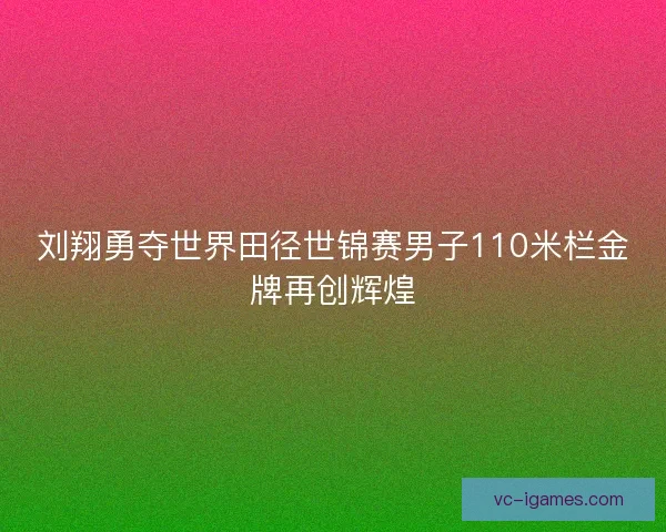 刘翔勇夺世界田径世锦赛男子110米栏金牌再创辉煌 刘翔勇夺世界田径世锦赛男子110米栏金牌再创辉煌