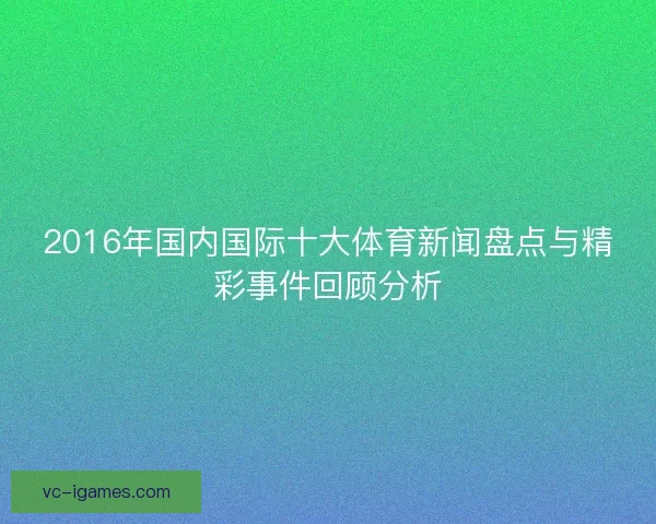 2016年国内国际十大体育新闻盘点与精彩事件回顾分析 2016年国内国际十大体育新闻盘点与精彩事件回顾分析